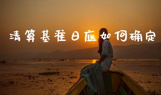 清算基准日应如何确定_https://m.lcpcjs.com_期货交易时间_第1张