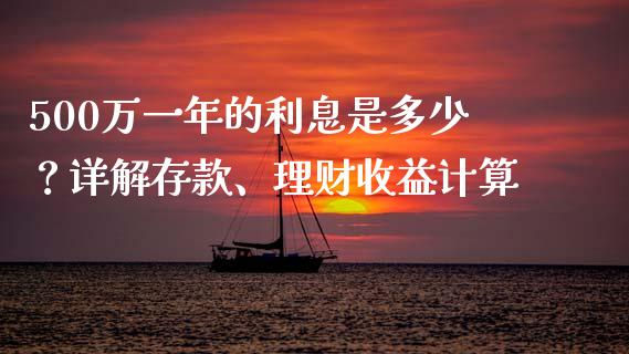 500万一年的利息是多少？详解存款、理财收益计算_https://m.lcpcjs.com_期货交易_第1张