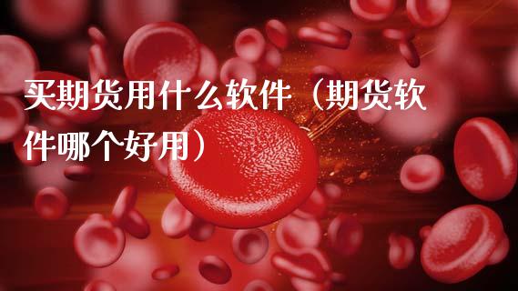 买期货用什么软件(期货软件哪个好用)_期货交易时间_第1张_白银期货保证金_期货交易_恒指期货保证金_期货交易时间 买期货用什么软件(期货软件哪个好用)_https://m.lcpcjs.com_期货交易时间_第1张