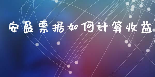 安盈票据如何计算收益_https://m.lcpcjs.com_期货交易_第1张