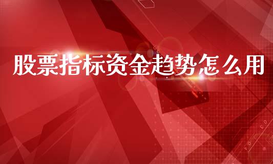 股票指标资金趋势怎么用_https://m.lcpcjs.com_恒指期货保证金_第1张