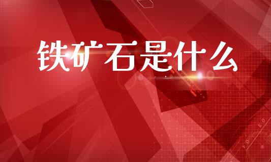铁矿石是什么_https://m.lcpcjs.com_恒指期货保证金_第1张