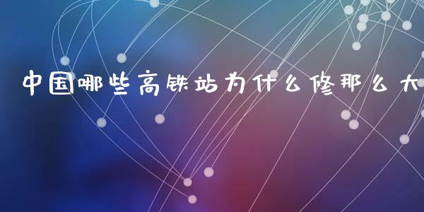 中国哪些高铁站为什么修那么大_https://m.lcpcjs.com_白银期货保证金_第1张