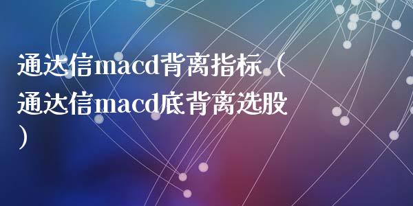 通达信macd背离指标（通达信macd底背离选股）_https://m.lcpcjs.com_期货交易时间_第1张