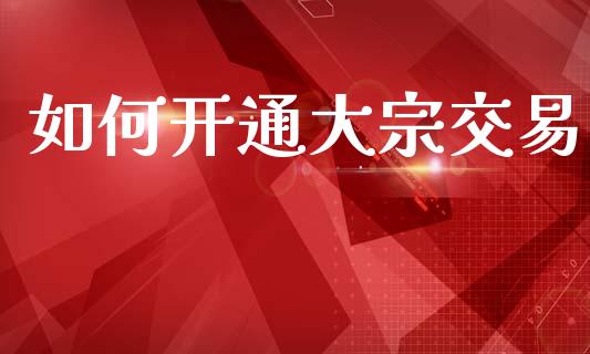 如何开通大宗交易_https://m.lcpcjs.com_白银期货保证金_第1张