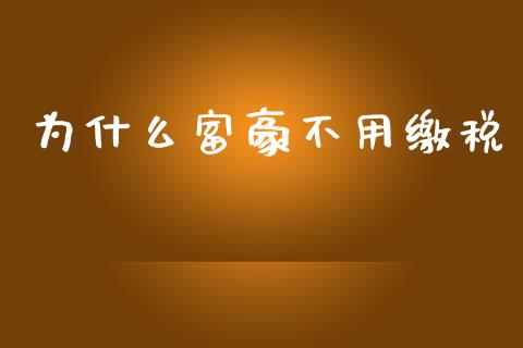 为什么富豪不用缴税_https://m.lcpcjs.com_恒指期货保证金_第1张