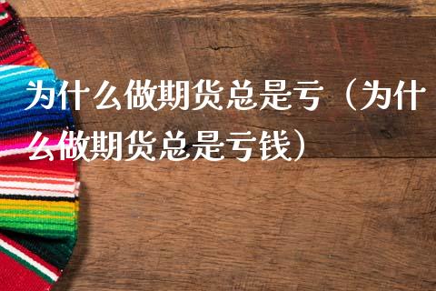 为什么做期货总是亏（为什么做期货总是亏钱）_https://m.lcpcjs.com_白银期货保证金_第1张