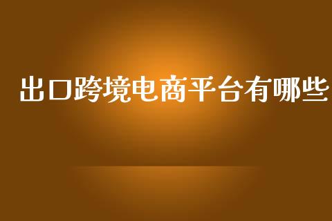 出口跨境电商平台有哪些_https://m.lcpcjs.com_期货交易_第1张