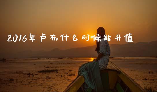 2016年卢布什么时候能升值_https://m.lcpcjs.com_白银期货保证金_第1张
