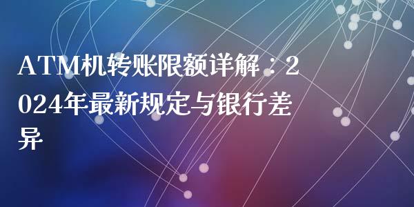 ATM机转账限额详解：2024年最新规定与银行差异_https://m.lcpcjs.com_恒指期货保证金_第1张