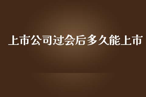 上市公司过会后多久能上市_https://m.lcpcjs.com_恒指期货保证金_第1张