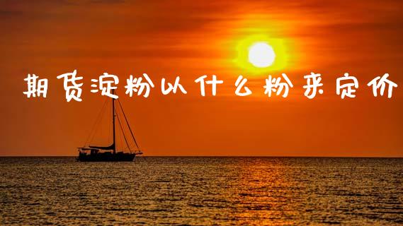 期货淀粉以什么粉来定价_https://m.lcpcjs.com_白银期货保证金_第1张