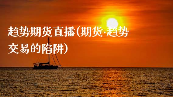 趋势期货直播(期货·趋势交易的陷阱)_https://m.lcpcjs.com_白银期货保证金_第1张