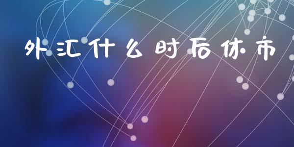 外汇什么时后休市_https://m.lcpcjs.com_白银期货保证金_第1张