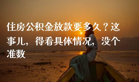 住房公积金放款要多久？这事儿，得看具体情况，没个准数_https://m.lcpcjs.com_期货交易_第1张