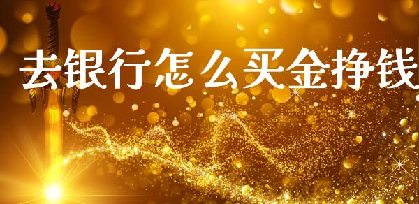 去银行怎么买金挣钱_https://m.lcpcjs.com_恒指期货保证金_第1张