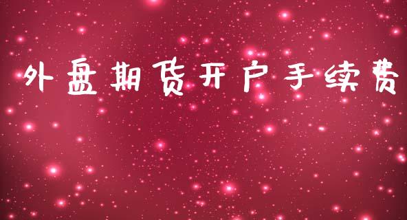 外盘期货开户手续费_https://m.lcpcjs.com_期货交易时间_第1张