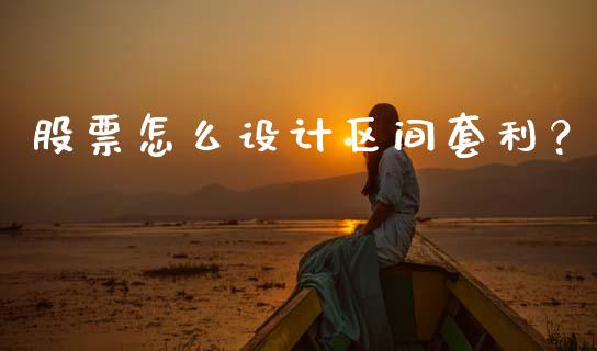 股票怎么设计区间套利？_https://m.lcpcjs.com_期货交易时间_第1张