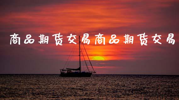商品期货交易商品期货交易_https://m.lcpcjs.com_恒指期货保证金_第1张