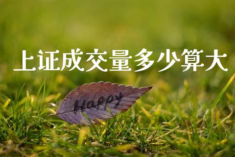 上证成交量多少算大_https://m.lcpcjs.com_白银期货保证金_第1张