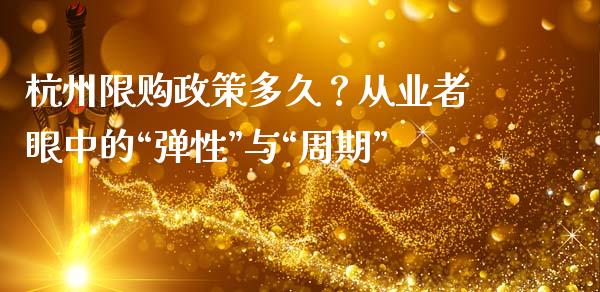 杭州限购政策多久？从业者眼中的“弹性”与“周期”_https://m.lcpcjs.com_期货交易时间_第1张