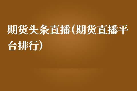 期货头条直播(期货直播平台排行)_白银期货保证金_第1张_白银期货保证金_期货交易_恒指期货保证金_期货交易时间 期货头条直播(期货直播平台排行)_https://m.lcpcjs.com_白银期货保证金_第1张