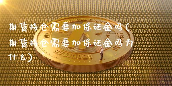 期货持仓需要加保证金吗(期货持仓需要加保证金吗为什么)_https://m.lcpcjs.com_期货交易_第1张