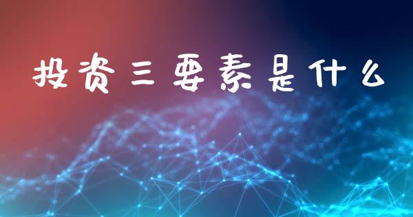 投资三要素是什么_https://m.lcpcjs.com_期货交易时间_第1张