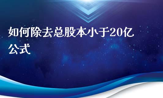 如何除去总股本小于20亿公式_https://m.lcpcjs.com_期货交易时间_第1张