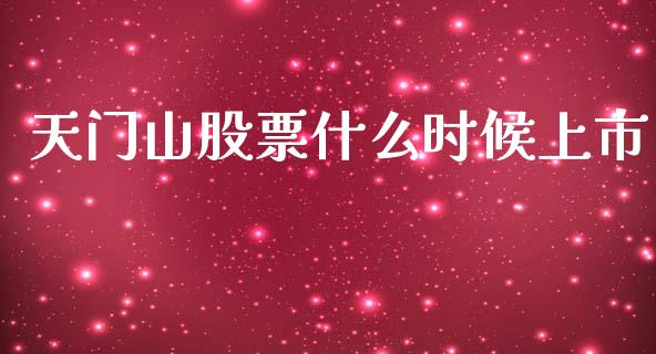 天门山股票什么时候上市_https://m.lcpcjs.com_白银期货保证金_第1张