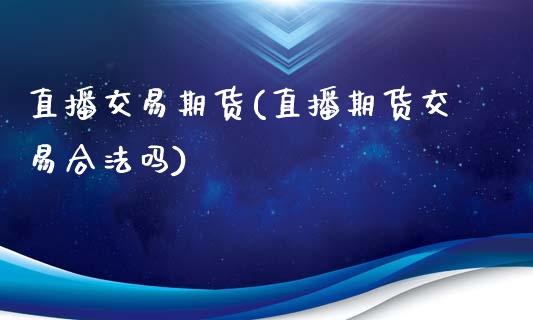 直播交易期货(直播期货交易合法吗)_恒指期货保证金_第1张_白银期货保证金_期货交易_恒指期货保证金_期货交易时间 直播交易期货(直播期货交易合法吗)_https://m.lcpcjs.com_恒指期货保证金_第1张