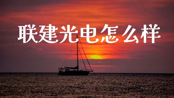 联建光电怎么样_https://m.lcpcjs.com_白银期货保证金_第1张
