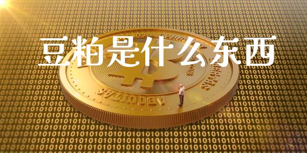 豆粕是什么东西_https://m.lcpcjs.com_白银期货保证金_第1张