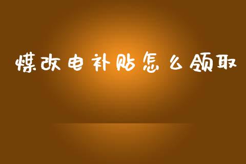 煤改电补贴怎么领取_https://m.lcpcjs.com_白银期货保证金_第1张