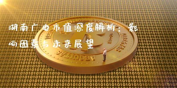 湖南广电市值深度解析：影响因素与未来展望_https://m.lcpcjs.com_期货交易_第1张