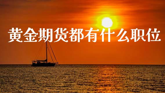 黄金期货都有什么职位_https://m.lcpcjs.com_恒指期货保证金_第1张