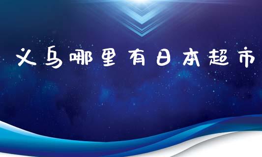 义乌哪里有日本超市_https://m.lcpcjs.com_期货交易_第1张