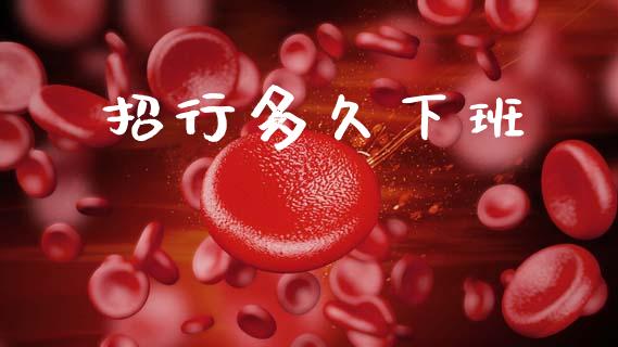 招行多久下班_https://m.lcpcjs.com_白银期货保证金_第1张