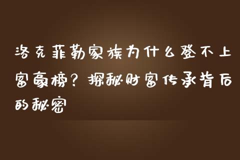 洛克菲勒家族为什么登不上富豪榜？探秘财富传承背后的秘密_https://m.lcpcjs.com_期货交易_第1张