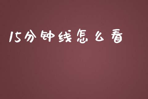 15分钟线怎么看_https://m.lcpcjs.com_期货交易_第1张