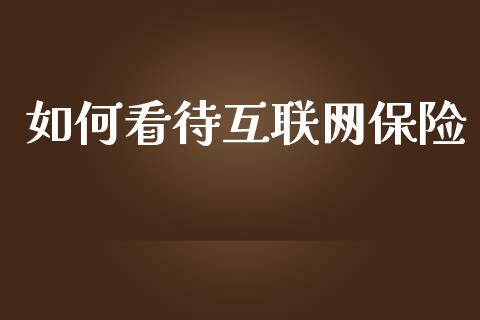 如何看待互联网保险_https://m.lcpcjs.com_白银期货保证金_第1张