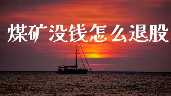 煤矿没钱怎么退股_https://m.lcpcjs.com_期货交易时间_第1张