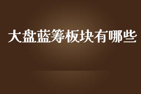 大盘蓝筹板块有哪些_https://m.lcpcjs.com_期货交易时间_第1张