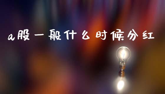 a股一般什么时候分红_https://m.lcpcjs.com_白银期货保证金_第1张