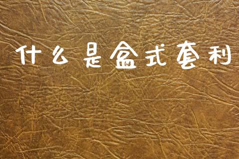 什么是盒式套利_https://m.lcpcjs.com_期货交易时间_第1张