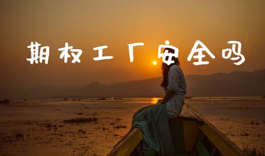 期权工厂安全吗_https://m.lcpcjs.com_白银期货保证金_第1张