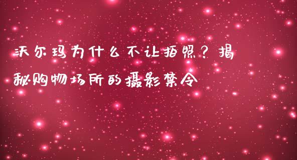 沃尔玛为什么不让拍照？揭秘购物场所的摄影禁令_https://m.lcpcjs.com_期货交易_第1张