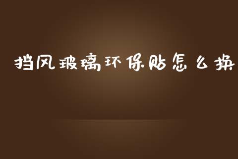 挡风玻璃环保贴怎么换_https://m.lcpcjs.com_恒指期货保证金_第1张