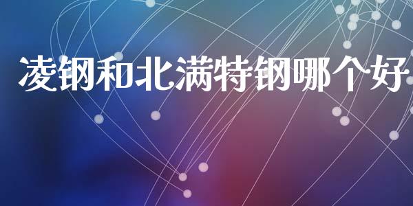 凌钢和北满特钢哪个好_https://m.lcpcjs.com_期货交易_第1张