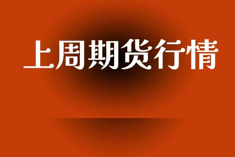 上周期货行情_https://m.lcpcjs.com_期货交易时间_第1张